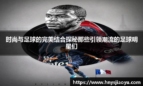 时尚与足球的完美结合探秘那些引领潮流的足球明星们