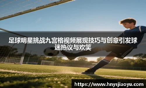 足球明星挑战九宫格视频展现技巧与创意引发球迷热议与欢笑