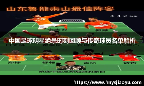 中国足球明星绝杀时刻回顾与传奇球员名单解析