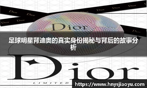 足球明星背迪奥的真实身份揭秘与背后的故事分析