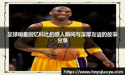 足球明星回忆科比的感人瞬间与深厚友谊的故事分享